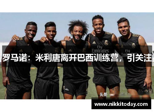 罗马诺：米利唐离开巴西训练营，引关注