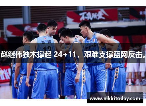 赵继伟独木撑起 24+11，艰难支撑篮网反击。